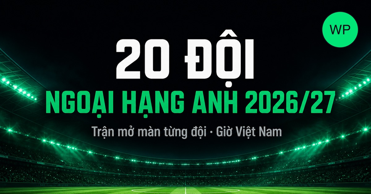 20 đội dự Ngoại hạng Anh 2026/27 và trận mở màn của từng đội